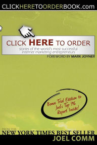 Title: Click Here to Order: Stories of the World's Most Successful Internet Marketing Entrepreneurs, Author: Joel Comm