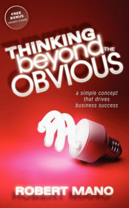 Title: Thinking Beyond the Obvious: A Simple Concept that Drives Business Success, Author: Robert Mano