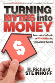 Title: Turning Myths into Money: An Insiders Guide to Winning the Real Estate Game, Author: H. Richard Steinhoff