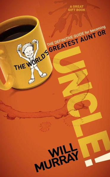 UNCLE: the Definitive Guide for Becoming World?s Greatest Aunt or Uncle