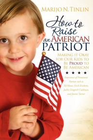 Title: How to Raise an American Patriot: Making it Okay for Our Kids to Be Proud to Be American, Author: Marijo N. Tinlin