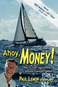 Title: Ahoy, Money!: How To Chart Your Course To Genuine Financial Freedom, Author: Paul Lemon CPA/PFS