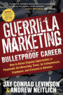 Guerrilla Marketing for a Bulletproof Career: How to Attract Ongoing Opportunities in Perpetually Gut-Wrenching Times, for Entrepreneurs, Employees, and Everyone in Between