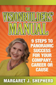 Title: The Visionbuilders' Manual: 9 Steps To Panoramic Success For Your Company, Career or Cause, Author: Margaret J. Shepherd