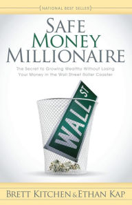 Title: Safe Money Millionaire: The Secret to Growing Wealthy Without Losing Your Money In the Wall Street Roller Coaster, Author: Brett Kitchen
