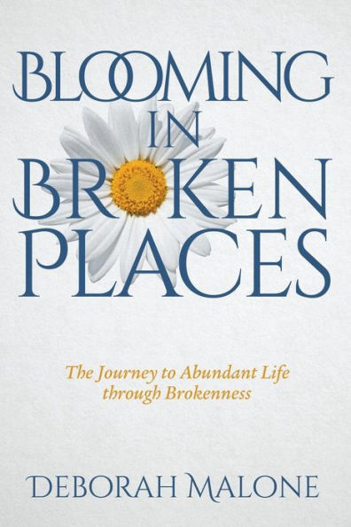 Blooming in Broken Places: The Journey to Abundant Life through Brokenness