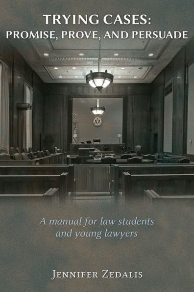 Trying Cases: Promise, Prove, Persuade : A manual for law students and young lawyers