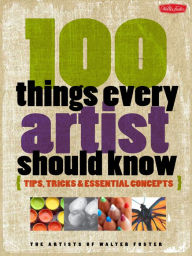 Title: 100 Things Every Artist Should Know: Tips, tricks & essential concepts, Author: Artists of Walter Foster