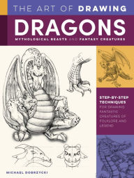 Title: The Art of Drawing Dragons, Mythological Beasts, and Fantasy Creatures: Step-by-step techniques for drawing fantastic creatures of folklore and legend, Author: Michael Dobrzycki