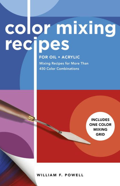 Color Mixing Recipes for Oil & Acrylic: Mixing Recipes for More Than 450 Color Combinations - Includes One Color Mixing Grid