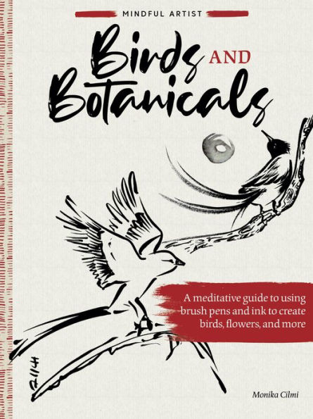 Mindful Artist: Birds and Botanicals: A meditative guide to using brush pens and ink to create birds, flowers, and more