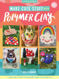 Title: Make Cute Stuff with Polymer Clay: Learn to make a variety of fun and quirky trinkets with polymer clay, Author: Shelley Kommers