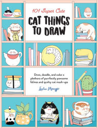 Free books free downloads 101 Super Cute Cat Things to Draw: Draw, doodle, and color a plethora of purrfectly pawsome felines and quirky cat mash-ups (English Edition)