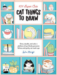 Google book search free download 101 Super Cute Cat Things to Draw: Draw, doodle, and color a plethora of purrfectly pawsome felines and quirky cat mash-ups English version by Lulu Mayo 9781600589898 PDB ePub