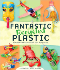 Title: Fantastic Recycled Plastic: 30 Clever Creations to Spark Your Imagination, Author: David Edgar