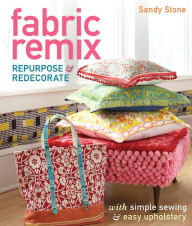 Title: Fabric Remix: Repurpose & Redecorate with Simple Sewing & Easy Upholstery, Author: Sandy Stone