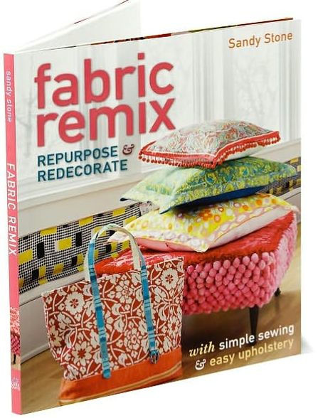 Fabric Remix: Repurpose & Redecorate with Simple Sewing & Easy Upholstery