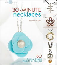 Title: 30-Minute Necklaces: 60 Quick & Creative Projects for Jewelers, Author: Marthe Le Van