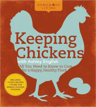 Title: Homemade Living: Keeping Chickens with Ashley English: All You Need to Know to Care for a Happy, Healthy Flock, Author: Ashley English