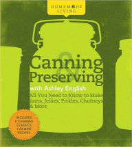 Title: Homemade Living: Canning & Preserving with Ashley English: All You Need to Know to Make Jams, Jellies, Pickles, Chutneys & More, Author: Ashley English