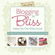 Title: Blogging for Bliss: Crafting Your Own Online Journal: A Guide for Crafters, Artists & Creatives of all Kinds, Author: Tara Frey