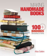 Title: Making Handmade Books: 100+ Bindings, Structures & Forms, Author: Alisa Golden