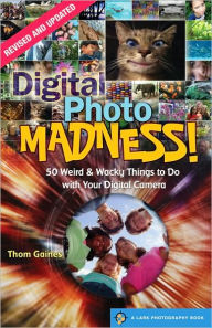 Title: Digital Photo Madness!: 50 Weird & Wacky Things to Do with Your Digital Camera, Author: Thom Gaines