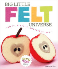 Title: Big Little Felt Universe: Sew It, Stuff It, Squeeze It, Fun!, Author: Jeanette Lim