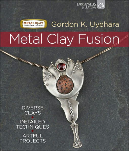 Metal Clay Fusion: Diverse Clays, Detailed Techniques, Artful Projects