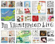 Title: An Illustrated Life: Drawing Inspiration From The Private Sketchbooks Of Artists, Illustrators And Designers, Author: Danny Gregory