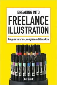 Title: Breaking Into Freelance Illustration: A Guide for Artists, Designers and Illustrators, Author: Holly DeWolf