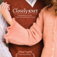 Title: Closely Knit: Handmade Gifts For The Ones You Love, Author: Hannah Fettig