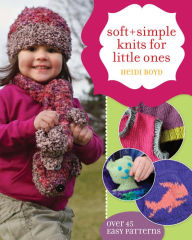 Title: Soft + Simple Knits for Little Ones: 45 Easy Projects, Author: Heidi Boyd
