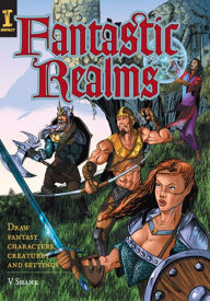 Title: Fantastic Realms!: Draw Fantasy Characters, Creatures and Settings, Author: V. Shane Colclough