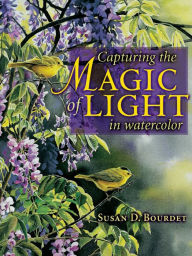 Title: Capturing the Magic of Light in Watercolor, Author: Susan Bourdet