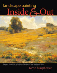 Title: Landscape Painting Inside and Out: Capture the Vitality of Outdoor Painting in Your Studio with Oils, Author: Kevin Macpherson