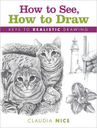 Title: How to See, How to Draw: Keys to Realistic Drawing (PagePerfect NOOK Book), Author: Claudia Nice