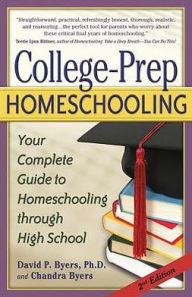 Title: College-Prep Homeschooling: Your Complete Guide to Homeschooling through High School, Author: David P. Byers Ph.D.