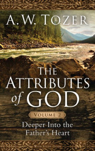 Title: The Attributes of God Volume 2: Deeper into the Father's Heart, Author: A. W. Tozer