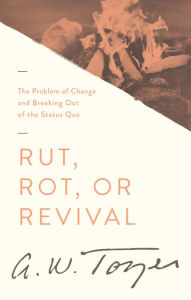 Title: Rut, Rot, or Revival: The Problem of Change and Breaking Out of the Status Quo, Author: A. W. Tozer