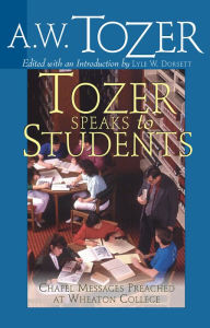 Title: Tozer Speaks to Students: Chapel Messages Preached at Wheaton College, Author: A. W. Tozer