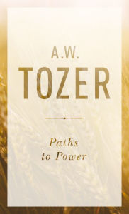 Title: Paths to Power: Living in the Spirit's Fullness, Author: A. W. Tozer