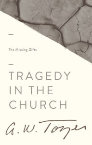 Title: Tragedy in the Church: The Missing Gifts, Author: A. W. Tozer