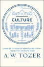 Culture: Living as Citizens of Heaven on Earth--Collected Insights from A.W. Tozer