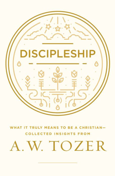 Discipleship: What It Truly Means to Be a Christian--Collected Insights from A. W. Tozer