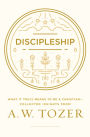 Discipleship: What It Truly Means to Be a Christian--Collected Insights from A. W. Tozer