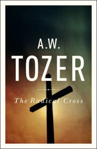 Title: The Radical Cross, Author: A. W. Tozer