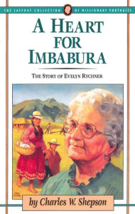 Title: A Heart for Imbabura: The Story of Evelyn Rychner, Author: Charles W. Shepson