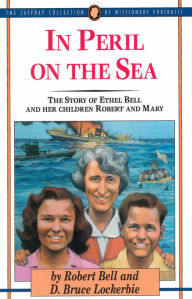 Title: In Peril on the Sea: The Story of Ethel Bell and Her Children Robert and Mary, Author: Robert W Bell