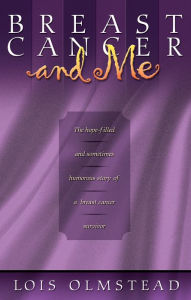 Title: Breast Cancer and Me: The Hope-filled and Sometimes Humerous Story of a Breast Cancer Survivor, Author: Lois Olmstead